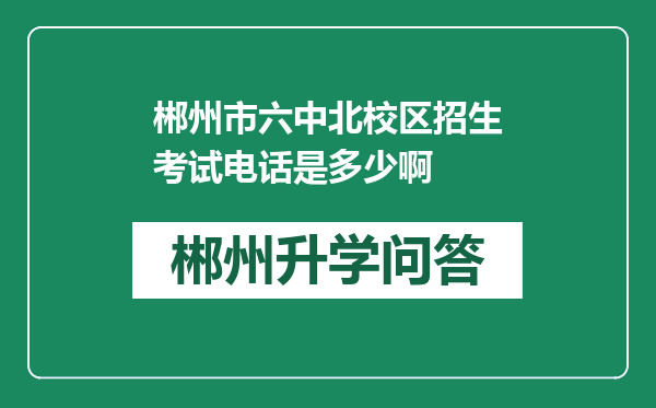 郴州市六中北校区招生考试电话是多少啊