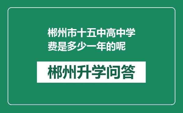 郴州市十五中高中学费是多少一年的呢