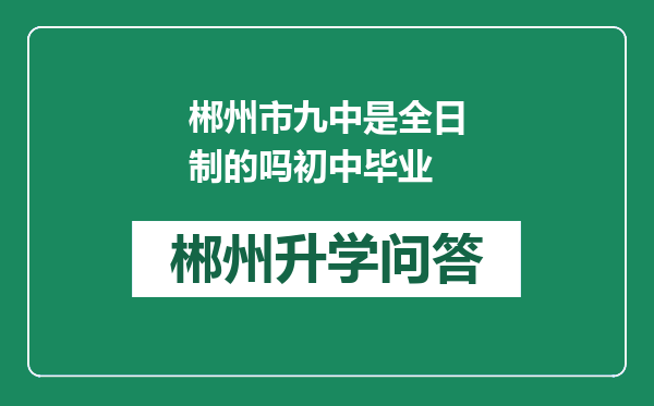 郴州市九中是全日制的吗初中毕业