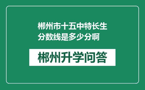 郴州市十五中特长生分数线是多少分啊