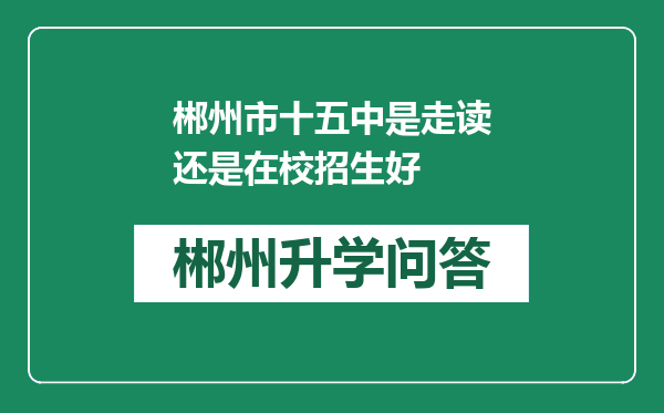 郴州市十五中是走读还是在校招生好