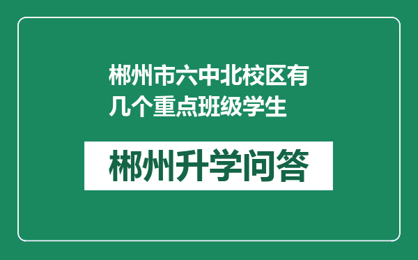 郴州市六中北校区有几个重点班级学生