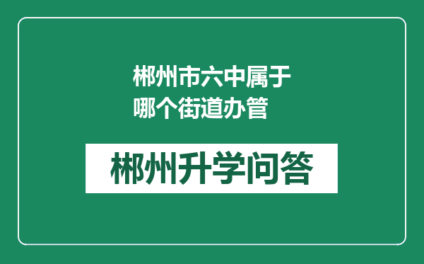 郴州市六中属于哪个街道办管