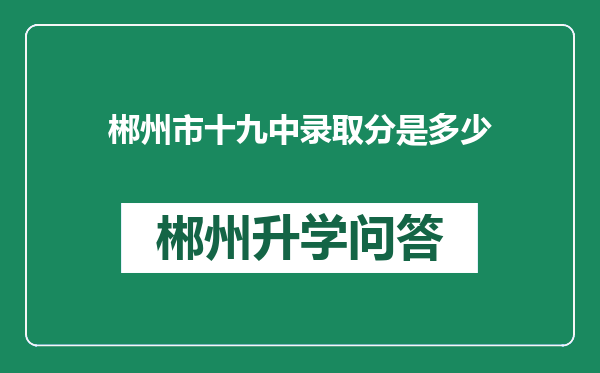 郴州市十九中录取分是多少