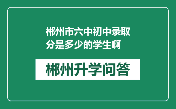 郴州市六中初中录取分是多少的学生啊