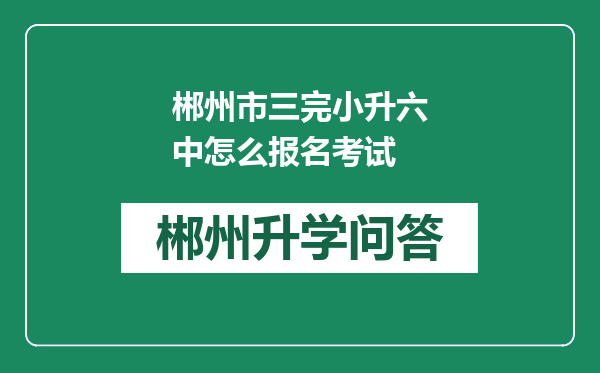 郴州市三完小升六中怎么报名考试