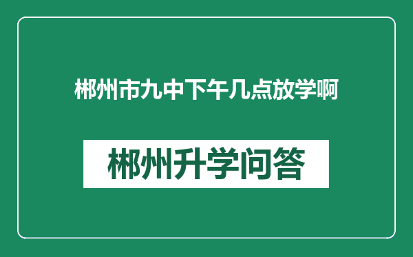 郴州市九中下午几点放学啊