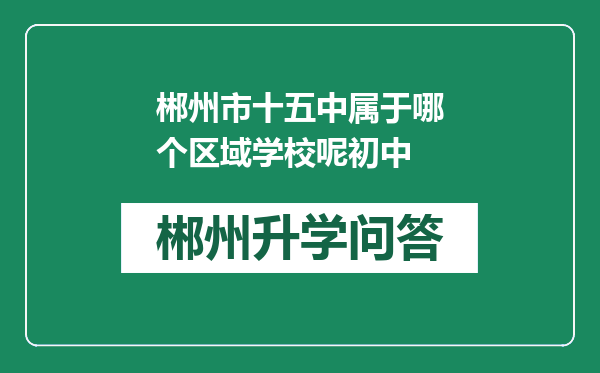 郴州市十五中属于哪个区域学校呢初中