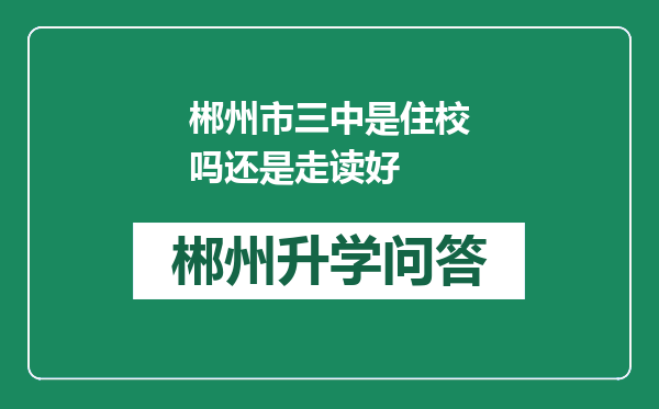 郴州市三中是住校吗还是走读好