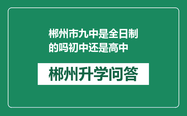 郴州市九中是全日制的吗初中还是高中