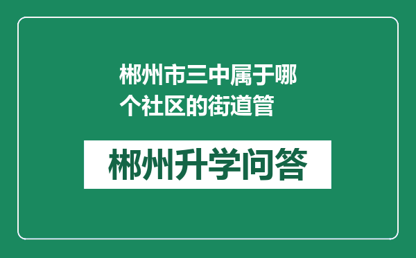 郴州市三中属于哪个社区的街道管