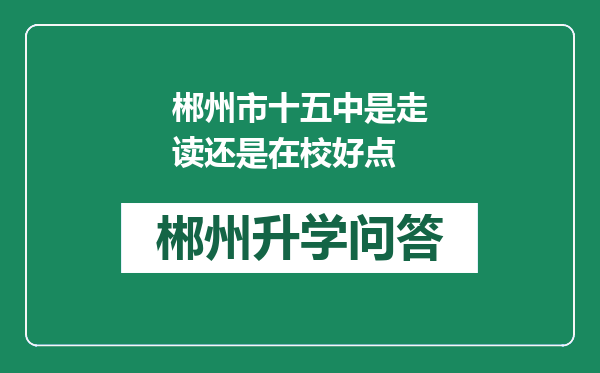 郴州市十五中是走读还是在校好点