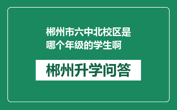 郴州市六中北校区是哪个年级的学生啊