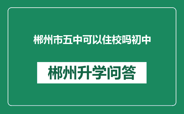 郴州市五中可以住校吗初中