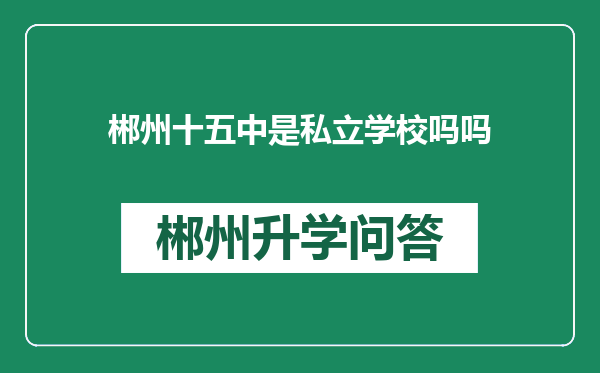 郴州十五中是私立学校吗吗