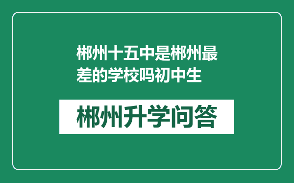 郴州十五中是郴州最差的学校吗初中生