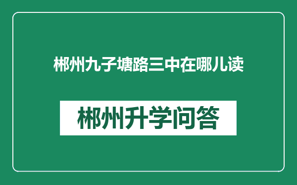 郴州九子塘路三中在哪儿读