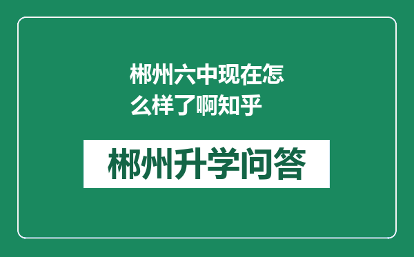 郴州六中现在怎么样了啊知乎