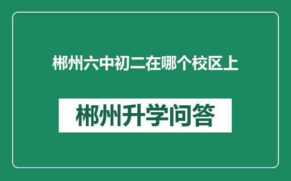 郴州六中初二在哪个校区上