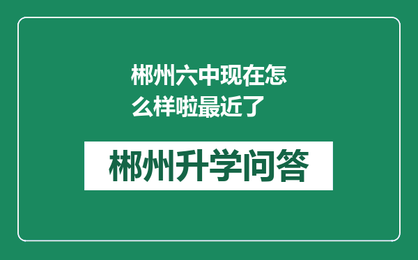 郴州六中现在怎么样啦最近了