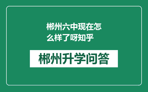 郴州六中现在怎么样了呀知乎