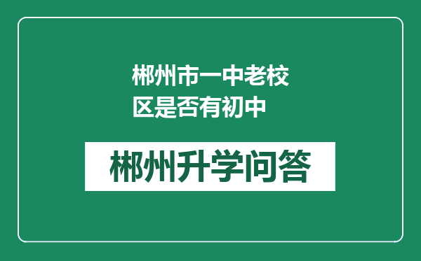 郴州市一中老校区是否有初中