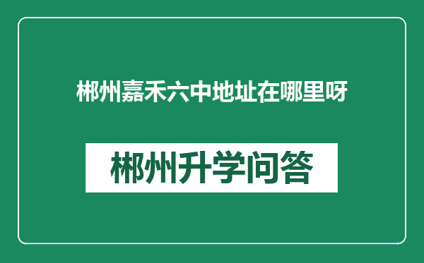 郴州嘉禾六中地址在哪里呀