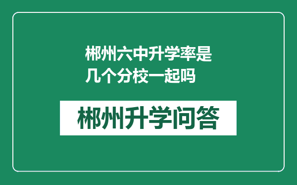 郴州六中升学率是几个分校一起吗