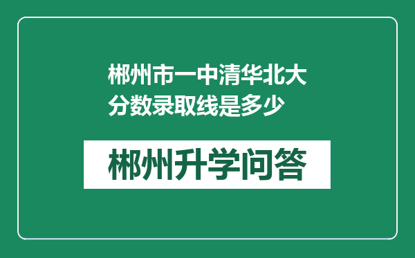 郴州市一中清华北大分数录取线是多少