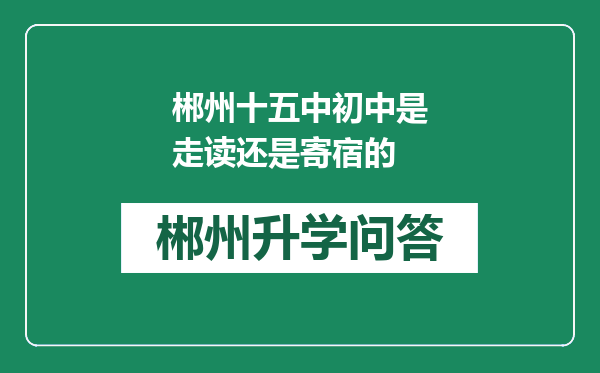 郴州十五中初中是走读还是寄宿的