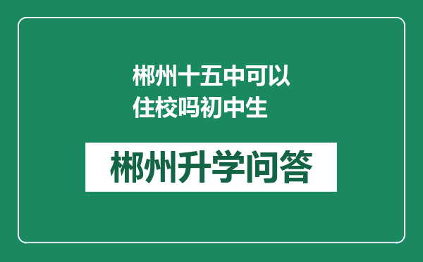 郴州十五中可以住校吗初中生