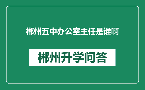 郴州五中办公室主任是谁啊