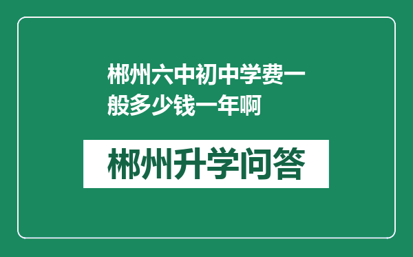 郴州六中初中学费一般多少钱一年啊