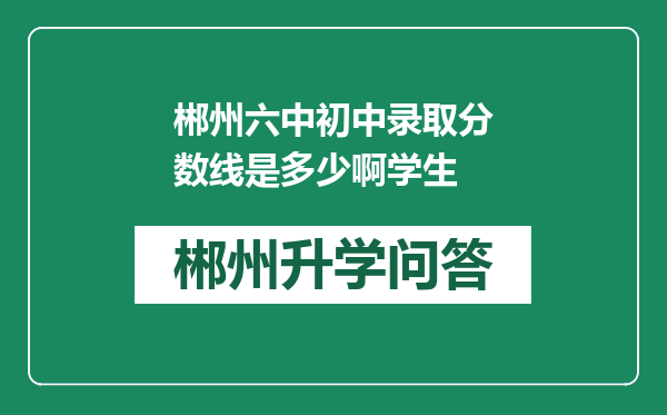 郴州六中初中录取分数线是多少啊学生