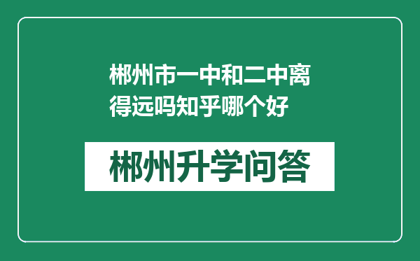 郴州市一中和二中离得远吗知乎哪个好