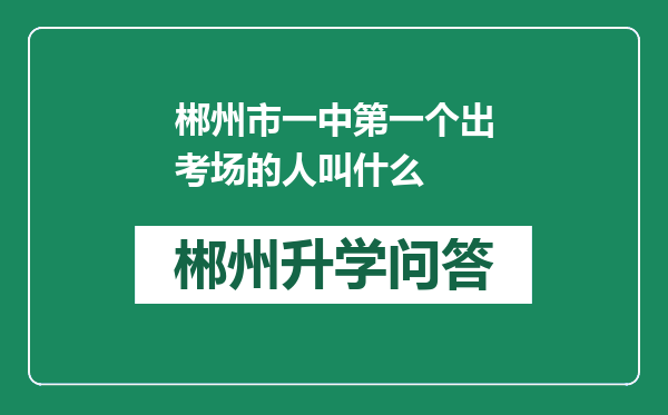 郴州市一中第一个出考场的人叫什么