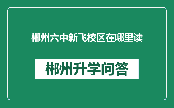 郴州六中新飞校区在哪里读