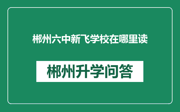 郴州六中新飞学校在哪里读