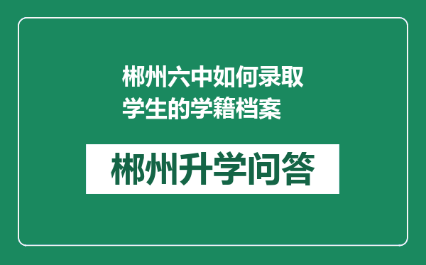 郴州六中如何录取学生的学籍档案