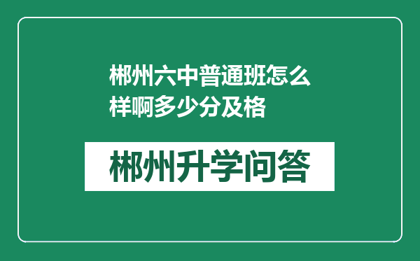 郴州六中普通班怎么样啊多少分及格