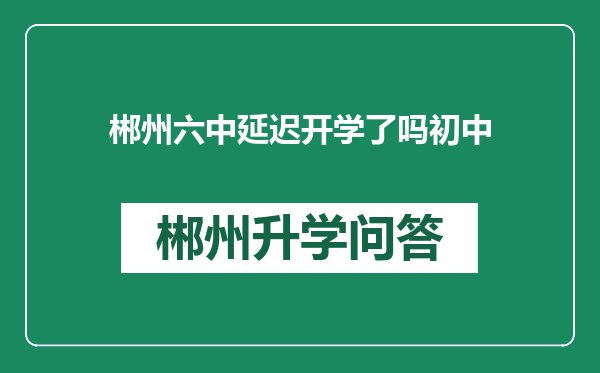 郴州六中延迟开学了吗初中