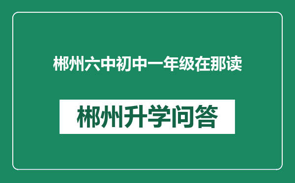 郴州六中初中一年级在那读