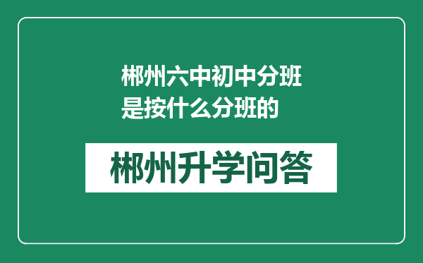 郴州六中初中分班是按什么分班的