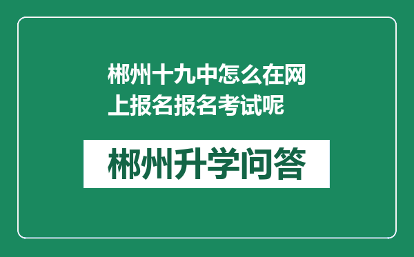 郴州十九中怎么在网上报名报名考试呢