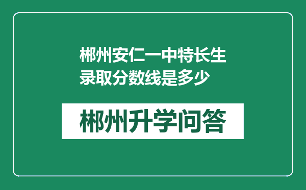 郴州安仁一中特长生录取分数线是多少