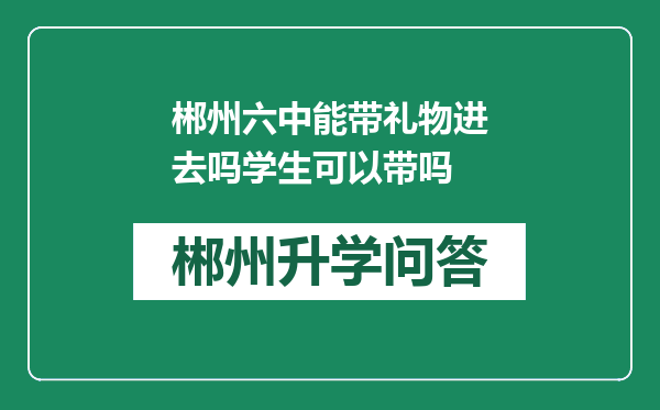 郴州六中能带礼物进去吗学生可以带吗