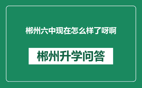 郴州六中现在怎么样了呀啊