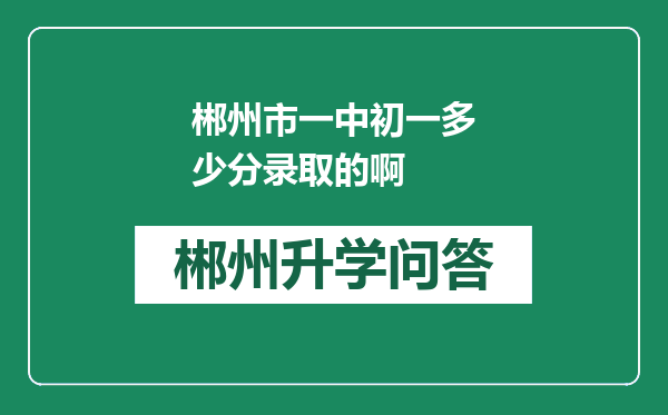 郴州市一中初一多少分录取的啊