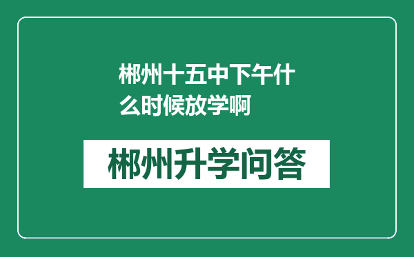 郴州十五中下午什么时候放学啊