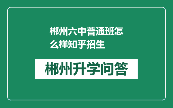 郴州六中普通班怎么样知乎招生